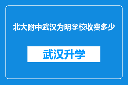 北大附中武汉为明学校收费多少(北大附中武汉为明学校收费标准是多少？)