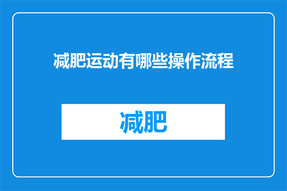 减肥运动有哪些操作流程(探索减肥运动的最佳实践：您需要遵循哪些步骤？)