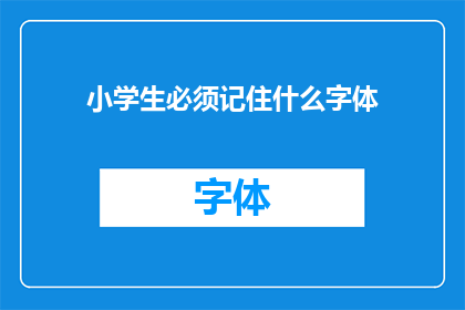 小学生必须记住什么字体(小学生应牢记哪些字体以提升书写技能？)