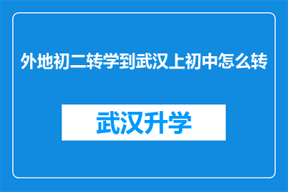 外地初二转学到武汉上初中怎么转(如何将外地初二学生成功转入武汉的初中学校？)