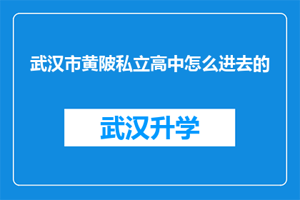 武汉市黄陂私立高中怎么进去的(如何进入武汉市黄陂私立高中？)