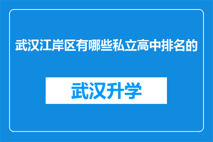 武汉江岸区有哪些私立高中排名的(武汉江岸区私立高中排名情况如何？)