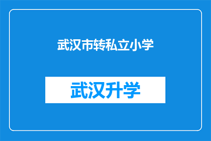 武汉市转私立小学(武汉市家长是否考虑将孩子转入私立小学？)