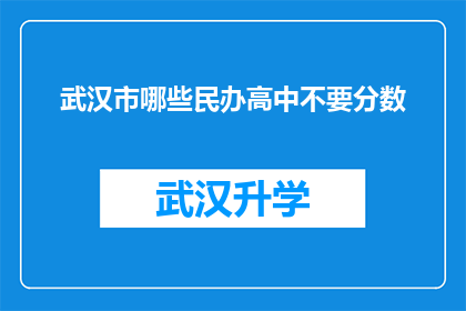 武汉市哪些民办高中不要分数(武汉市民办高中录取政策中，哪些学校不要求学生提供分数？)