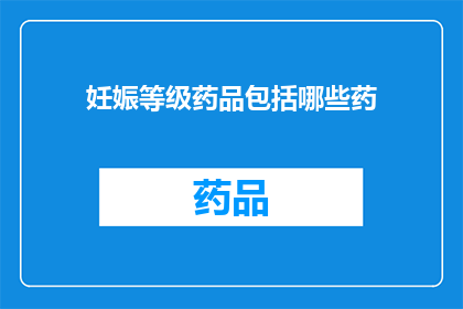 妊娠等级药品包括哪些药(妊娠期间使用的药物种类有哪些？)