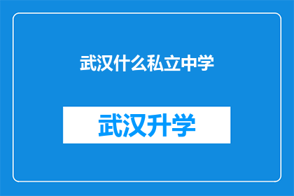 武汉什么私立中学(武汉私立中学的多样性与特色：探索这些学校的教育理念和学术成就)