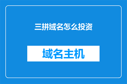 三拼域名怎么投资(如何进行三拼域名的投资？)