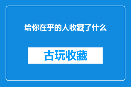给你在乎的人收藏了什么(你在意的人收藏了什么？)