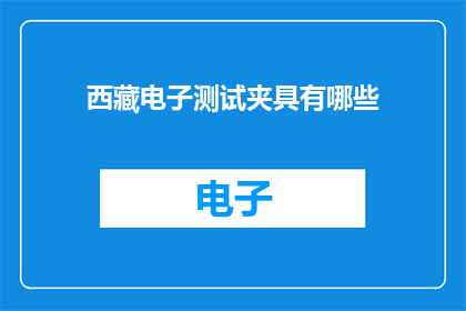 西藏电子测试夹具有哪些(西藏电子测试夹具有哪些？)