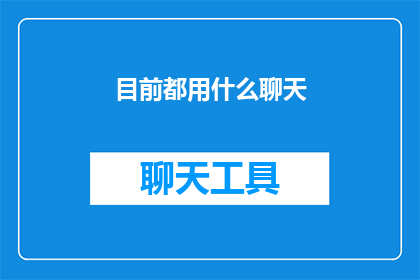 目前都用什么聊天(当前社交互动中，人们主要通过哪些方式进行沟通？)