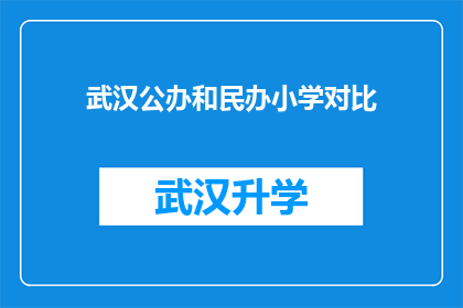 武汉公办和民办小学对比(武汉公办与民办小学：究竟哪所学校更适合您的孩子？)