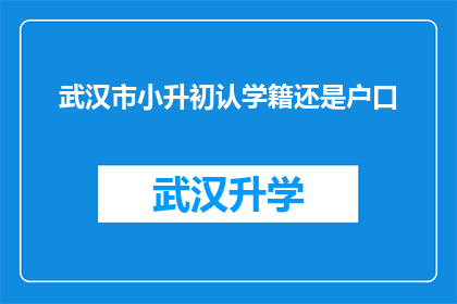 武汉市小升初认学籍还是户口(武汉市小升初入学政策：学籍还是户口？)