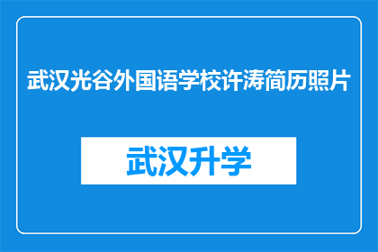 武汉光谷外国语学校许涛简历照片(武汉光谷外国语学校许涛的简历照片，是否已经准备好迎接未来的挑战？)