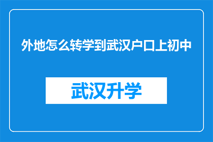 外地怎么转学到武汉户口上初中(如何将外地学籍转入武汉以获得初中学位？)