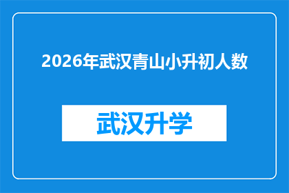 2026年武汉青山小升初人数(2026年武汉青山区小升初人数将达多少？)