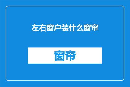 左右窗户装什么窗帘(如何为家中左右窗户选择合适的窗帘？)
