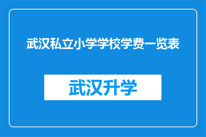 武汉私立小学学校学费一览表(武汉私立小学学费一览表：家长和学生如何应对高昂的教育成本？)