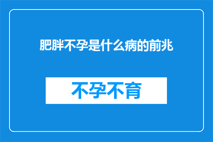肥胖不孕是什么病的前兆(肥胖与不孕：这些症状是否预示着潜在的健康问题？)