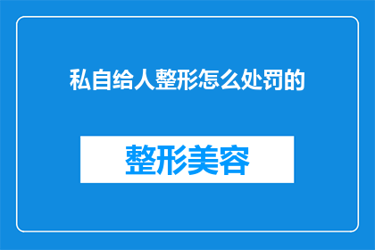私自给人整形怎么处罚的(私自给人整形的处罚是什么？)