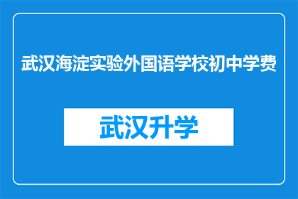 武汉海淀实验外国语学校初中学费(武汉海淀实验外国语学校初中学费是多少？)
