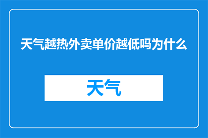 天气越热外卖单价越低吗为什么(为什么在炎热的天气中，外卖的价格会有所下降？)