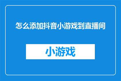 怎么添加抖音小游戏到直播间(如何将抖音小游戏集成到直播间中？)