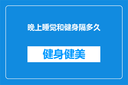 晚上睡觉和健身隔多久(睡眠与健身之间应保持多久的间隔？)