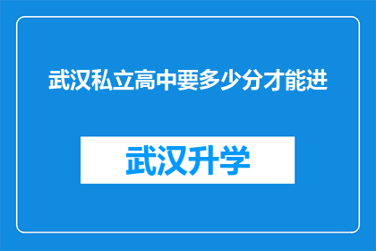 武汉私立高中要多少分才能进(武汉私立高中入学门槛究竟有多高？)