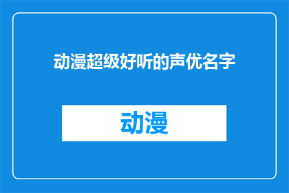 动漫超级好听的声优名字(动漫界的超级声音艺术家们，你最钟爱哪位声优的名字？)