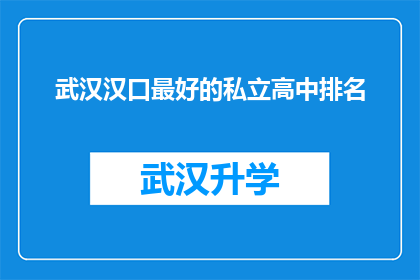 武汉汉口最好的私立高中排名(武汉汉口地区私立高中排名，您认为哪所是最佳选择？)