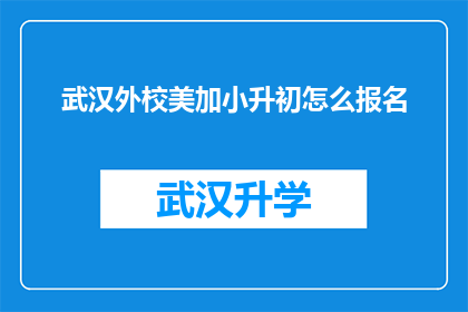 武汉外校美加小升初怎么报名(如何报名参加武汉外校美加小升初的入学考试？)