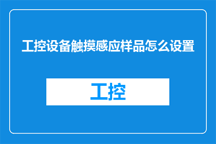 工控设备触摸感应样品怎么设置(如何配置工控设备触摸感应样品？)
