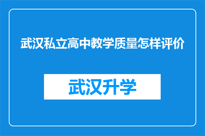 武汉私立高中教学质量怎样评价(如何评价武汉私立高中的教学质量？)