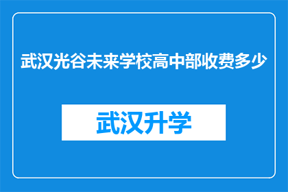 武汉光谷未来学校高中部收费多少(武汉光谷未来学校高中部收费是多少？)