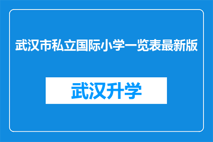 武汉市私立国际小学一览表最新版(武汉市私立国际小学一览表最新版：您是否了解最新情况？)