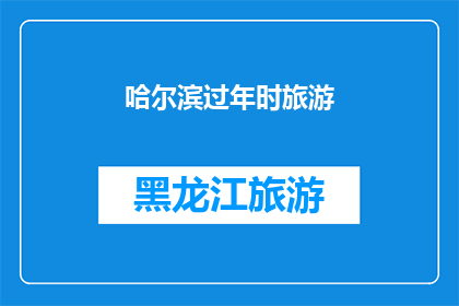 哈尔滨过年时旅游(哈尔滨过年旅游体验如何？)