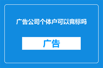 广告公司个体户可以竞标吗(个体户能否参与广告公司的竞标？)