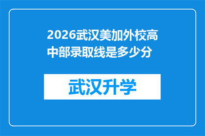 2026武汉美加外校高中部录取线是多少分(2026年武汉美加外校高中部录取分数线是多少？)