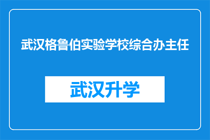 武汉格鲁伯实验学校综合办主任(武汉格鲁伯实验学校综合办主任的职位是否值得追求？)