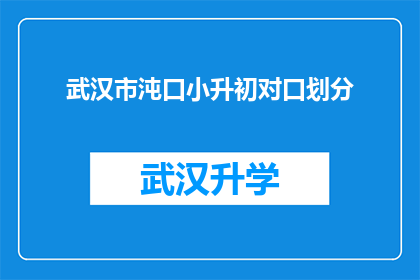 武汉市沌口小升初对口划分(武汉市沌口小升初对口划分情况如何？)