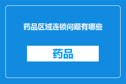 药品区域连锁问题有哪些(药品区域连锁问题有哪些？)