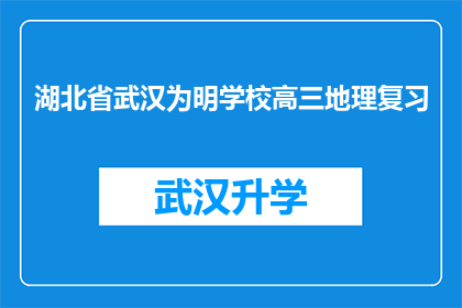 湖北省武汉为明学校高三地理复习(湖北省武汉为明学校高三学生如何高效复习地理课程？)