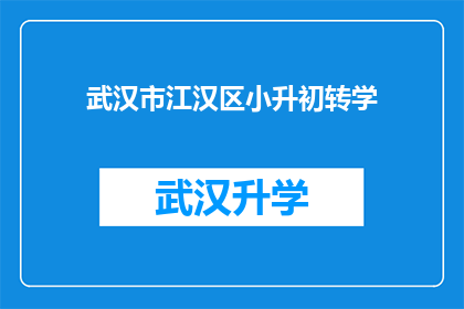 武汉市江汉区小升初转学(武汉市江汉区小升初转学流程及注意事项详解)