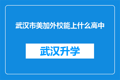 武汉市美加外校能上什么高中(武汉市美加外校的学生能进入哪些高中就读？)