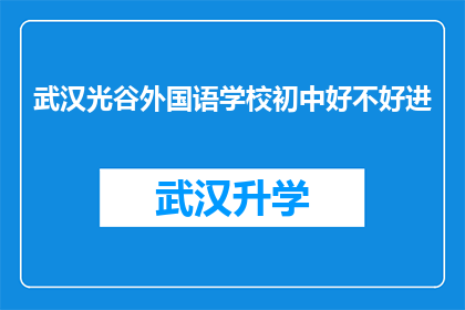 武汉光谷外国语学校初中好不好进(武汉光谷外国语学校初中入学难不难？)