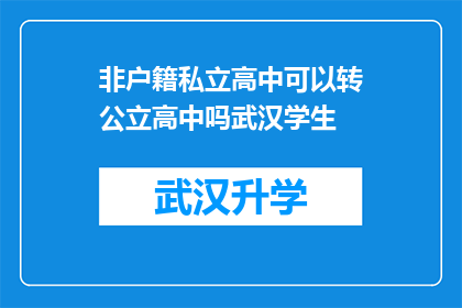 非户籍私立高中可以转公立高中吗武汉学生(武汉学生能否将非户籍私立高中转为公立？)