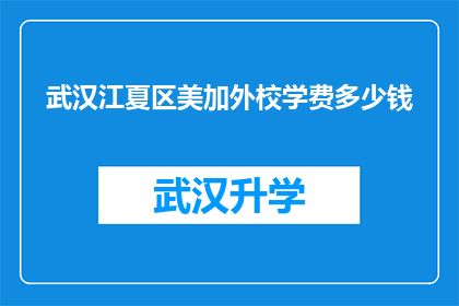 武汉江夏区美加外校学费多少钱(武汉江夏区美加外校的学费是多少？)
