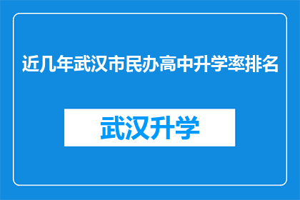 近几年武汉市民办高中升学率排名(近几年武汉市民办高中升学率排名情况如何？)
