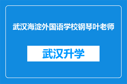 武汉海淀外国语学校钢琴叶老师(武汉海淀外国语学校钢琴叶老师：您是那位在音乐教育领域引领风骚的专家吗？)