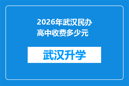 2026年武汉民办高中收费多少元(2026年武汉民办高中的收费标准是多少？)